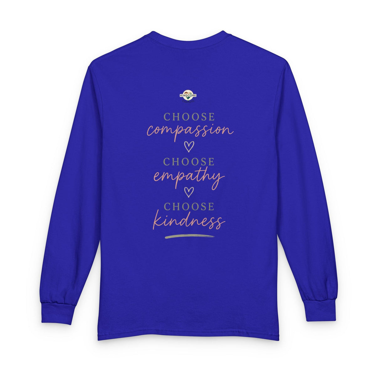Kindness Matters Long Sleeve Tee - Kindcore ComfortsA royal blue long-sleeve t-shirt shown from the back, featuring a printed graphic with the words 'CHOOSE compassion', 'CHOOSE empathy', and 'CHOOSE kindness' in white and light pink script, accented by small hearts and a small circular logo at the top.NavyT-ShirtPrintifyKindcore Comforts14979015902669779631
